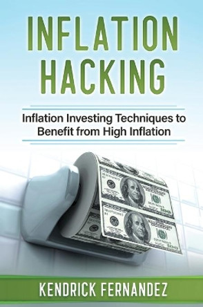 Inflation Hacking: Inflating Investing Techniques to Benefit from High Inflation by Kendrick Fernandez 9780645112207