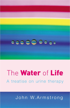 The Water Of Life: A Treatise on Urine Therapy by John W. Armstrong