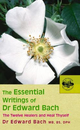 The Essential Writings of Dr Edward Bach by Edward Bach