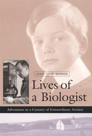 Lives of a Biologist: Adventures in a Century of Extraordinary Science by John Tyler Bonner 9780674007635