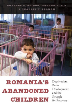 Romania's Abandoned Children: Deprivation, Brain Development, and the Struggle for Recovery by Charles A. Nelson 9780674724709
