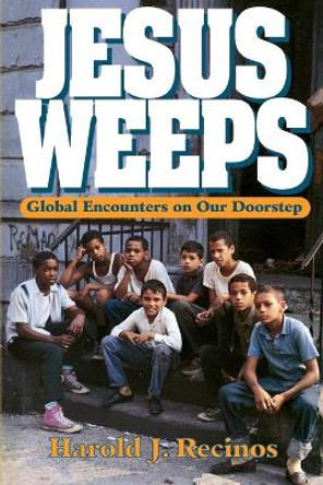 Jesus Weeps: Global Encounters on Our Doorstep by Harold J. Recinos 9780687031856