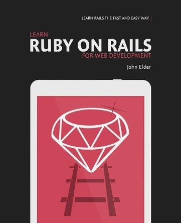 Learn Ruby On Rails For Web Development: Learn Rails The Fast And Easy Way! by John Elder 9780692364215