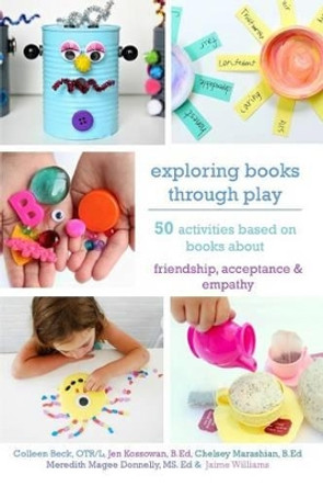 Exploring Books Through Play: 50 Activities Based on Books About Friendship, Acceptance and Empathy by Colleen Beck Otr/L 9780692758144