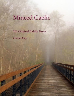 Minced Gaelic: 101 Original Fiddle Tunes and Their Stories by Charles N May 9780692967010