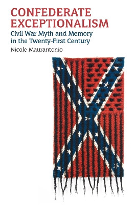 Confederate Exceptionalism: Civil War Myth and Memory in the Twenty-First Century by Nicole Maurantonio 9780700628698