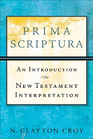 Prima Scriptura: An Introduction to New Testament Interpretation by N.Clayton Croy 9780801035883