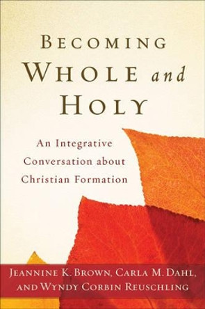 Becoming Whole and Holy: An Integrative Conversation about Christian Formation by Jeannine K. Brown 9780801039256