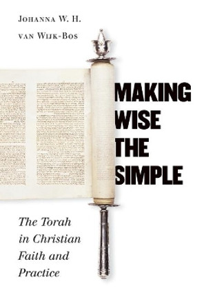 Making Wise the Simple: The Torah in Christian Faith and Practice by Johanna W. H. van Wijk-Bos 9780802809902