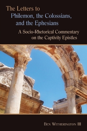 The Letters to Philemon, the Colossians, and the Ephesians: A Socio-Rhetorical Commentary on the Captivity Epistles by Ben Witherington 9780802824882