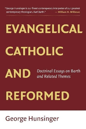 Evangelical, Catholic, and Reformed: Essays on Barth and Other Themes by Professor George Hunsinger 9780802865502