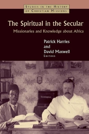 The Spiritual in the Secular: Missionaries and Knowledge About Africa by Patrick Harries 9780802866349