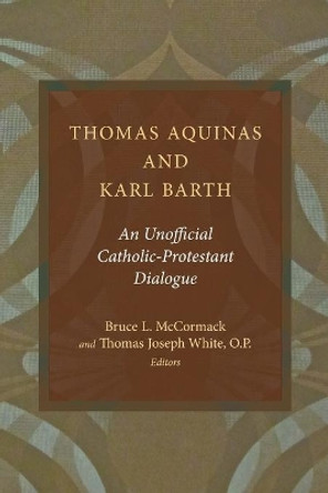 Thomas Aquinas and Karl Barth: An Unofficial Catholic-Protestant Dialogue by Bruce L. McCormack 9780802869760