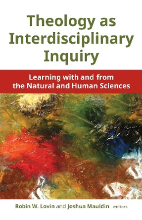 Theology as Interdisciplinary Inquiry: Learning with and from the Natural and Human Sciences by Robin W. Lovin 9780802873880