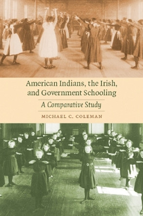 American Indians, the Irish, and Government Schooling: A Comparative Study by Michael C. Coleman 9780803224858