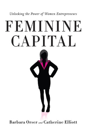 Feminine Capital: Unlocking the Power of Women Entrepreneurs by Barbara Orser 9780804783798