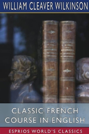 Classic French Course in English (Esprios Classics) by William Cleaver Wilkinson 9781034163497