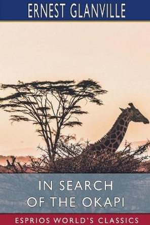 In Search of the Okapi (Esprios Classics) by Ernest Glanville 9781034260189