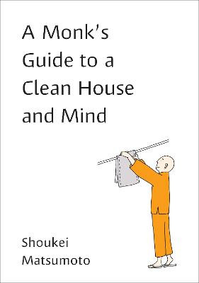 A Monk's Guide to a Clean House and Mind: Housekeeping Secrets from the World's Tidiest Monks by Shoukei Matsumoto