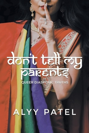 Don't Tell My Parents: Queer Diasporic Truths by Alyy Patel 9781039144972