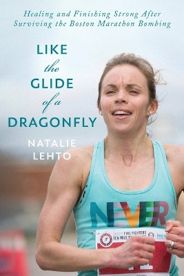 Like the Glide of a Dragonfly: Healing and Finishing Strong After Surviving the Boston Marathon Bombing by Natalie Lehto 9781039153608