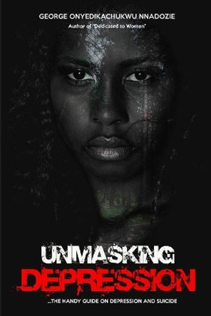 Unmasking Depression: A handy guide on depression and suicide by George Onyedikachukwu Nnadozie 9781070100616