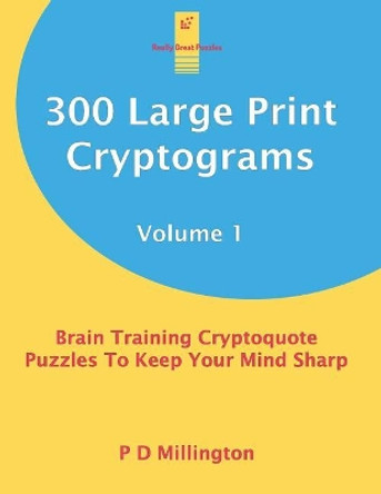 300 Large Print Cryptograms Volume 1: Brain Training Cryptoquote Puzzles To Keep Your Mind Sharp by P D Millington 9781070257211