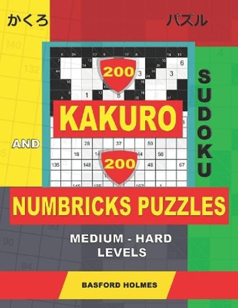 200 Kakuro sudoku and 200 Numbricks puzzles medium - hard levels.: Kakuro 10x10 + 11x11 + 12x12 + 13x13 and Numbricks medium - hard puzzles. by Basford Holmes 9781070625317