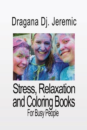 Stress, Relaxation and Coloring Books: Peacefulness for Busy People by Dragana Dj Jeremic 9781070643724