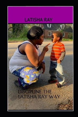 Discipline The Latisha Ray Way by Latisha Ray 9781072187202