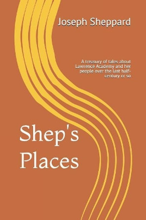 Shep's Places: A compendium of tales about Lawrence Academy and her people over the last half-century or so by Joseph Sheppard 9781072241881