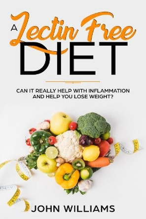 A Lectin-Free Diet: Can it really help with inflammation and help you lose weight? by John Williams 9781072469087