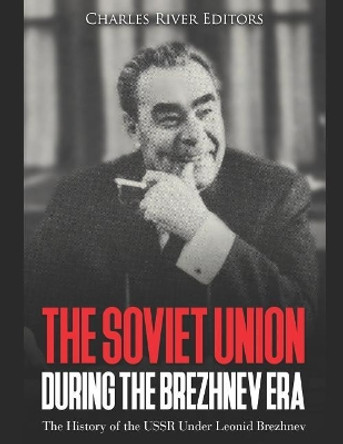 The Soviet Union during the Brezhnev Era: The History of the USSR Under Leonid Brezhnev by Charles River Editors 9781072542650