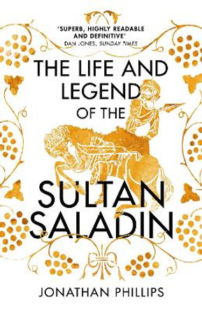 The Life and Legend of the Sultan Saladin by Jonathan Phillips