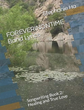 FOREVERINONTIME Band Lyrics: Songwriting Book 2: Healing and True Love by Stephanie Ha 9781072854142