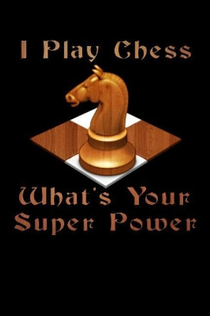 I Play Chess What's Your Super Power: Score Book Chess Players Log Scorebook Notebook by Cyberhutt West Books 9781072997733