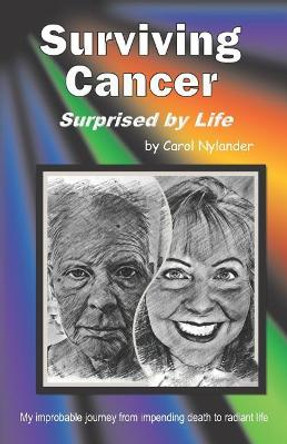 Surviving Cancer, Surprised by Life!: My improbable journey from impending death to radiant life by Carol Nylander 9781072979364