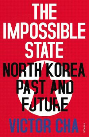 The Impossible State: North Korea, Past and Future by Victor Cha