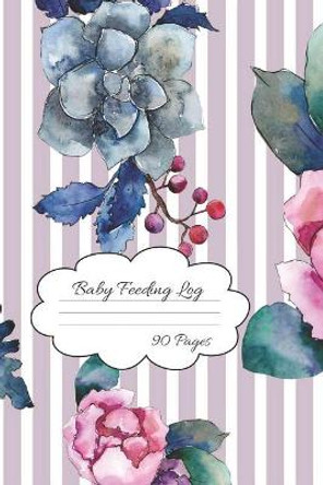 Baby Feeding Log: Pretty Flowers Baby Feeding and Diaper Tracking for Busy Moms 90 Pages by Journal Everyone 9781073312504