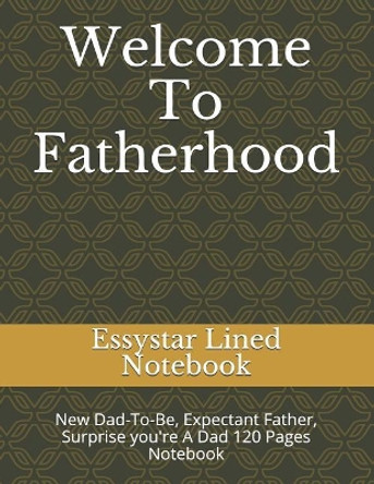 Welcome To Fatherhood: New Dad-To-Be, Expectant Father, Surprise you're A Dad 120 Pages Notebook by Essystar Lined Notebook 9781073398409