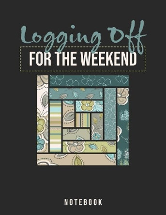 Logging Off For The Weekend Notebook: Log Cabin Quilters by Jackrabbit Rituals 9781073703333