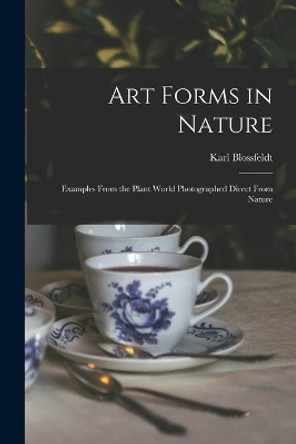 Art Forms in Nature: Examples From the Plant World Photographed Direct From Nature by Karl 1865-1932 Blossfeldt 9781014693969