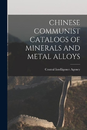 Chinese Communist Catalogs of Minerals and Metal Alloys by Central Intelligence Agency 9781014702340