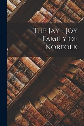 The Jay - Joy Family of Norfolk by Anonymous 9781014722706