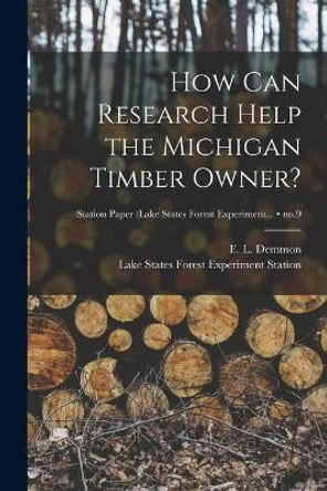 How Can Research Help the Michigan Timber Owner?; no.9 by E L (Elwood Leonard) 1892- Demmon 9781014739322