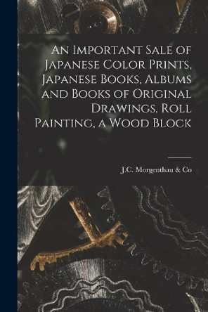 An Important Sale of Japanese Color Prints, Japanese Books, Albums and Books of Original Drawings, Roll Painting, a Wood Block by J C Morgenthau & Co 9781014798879