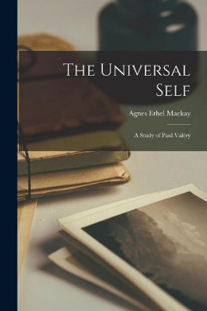 The Universal Self; a Study of Paul Vale&#769;ry by Agnes Ethel MacKay 9781014810762