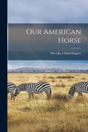 Our American Horse by Dorothy Childs Hogner 9781014814180