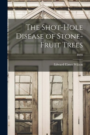 The Shot-hole Disease of Stone-fruit Trees; B608 by Edward Elmer 1900- Wilson 9781014830883