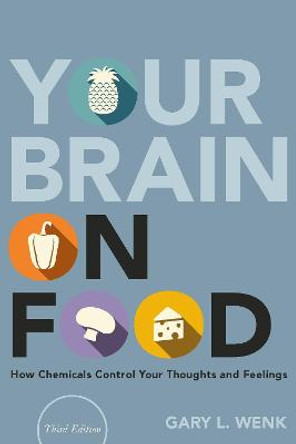 Your Brain on Food: How Chemicals Control Your Thoughts and Feelings by Gary L. Wenk